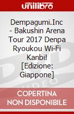 Dempagumi.Inc - Bakushin Arena Tour 2017 Denpa Ryoukou Wi-Fi Kanbi! [Edizione: Giappone] dvd