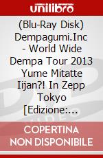 (Blu-Ray Disk) Dempagumi.Inc - World Wide Dempa Tour 2013 Yume Mitatte Iijan?! In Zepp Tokyo [Edizione: Giappone] brd