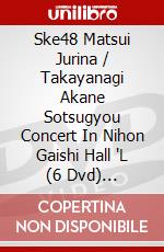 Ske48 Matsui Jurina / Takayanagi Akane Sotsugyou Concert In Nihon Gaishi Hall 'L (6 Dvd) [Edizione: Giappone] dvd