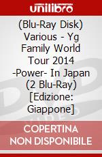 (Blu-Ray Disk) Various - Yg Family World Tour 2014 -Power- In Japan (2 Blu-Ray) [Edizione: Giappone] brd