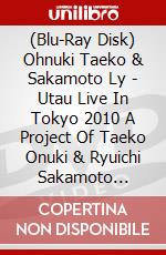 (Blu-Ray Disk) Ohnuki Taeko & Sakamoto Ly - Utau Live In Tokyo 2010 A Project Of Taeko Onuki & Ryuichi Sakamoto [Edizione: Giappone] brd