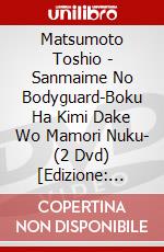 Matsumoto Toshio - Sanmaime No Bodyguard-Boku Ha Kimi Dake Wo Mamori Nuku- (2 Dvd) [Edizione: Giappone] dvd