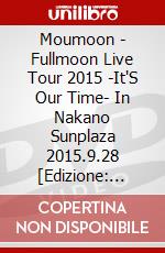 Moumoon - Fullmoon Live Tour 2015 -It'S Our Time- In Nakano Sunplaza 2015.9.28 [Edizione: Giappone] dvd
