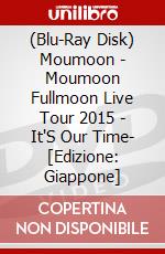 (Blu-Ray Disk) Moumoon - Moumoon Fullmoon Live Tour 2015 - It'S Our Time- [Edizione: Giappone] brd