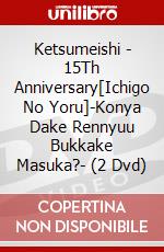Ketsumeishi - 15Th Anniversary[Ichigo No Yoru]-Konya Dake Rennyuu Bukkake Masuka?- (2 Dvd) dvd