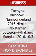 Tacoyaki Rainbow - Naniwonderland 2016-Himitsu No Kamen Butoukai-@Nakano Sunplaza2016.10.3 dvd