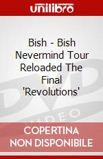 Bish - Bish Nevermind Tour Reloaded The Final 'Revolutions' dvd
