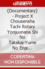 (Documentary) - Project X Chousensha Tachi Rotary Yonjuunana Shi No Tatakai-Yume No Engi [Edizione: Giappone] dvd