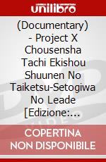 (Documentary) - Project X Chousensha Tachi Ekishou Shuunen No Taiketsu-Setogiwa No Leade [Edizione: Giappone] dvd