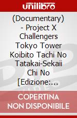 (Documentary) - Project X Challengers Tokyo Tower Koibito Tachi No Tatakai-Sekaii Chi No [Edizione: Giappone] dvd