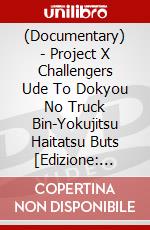 (Documentary) - Project X Challengers Ude To Dokyou No Truck Bin-Yokujitsu Haitatsu Buts [Edizione: Giappone] dvd