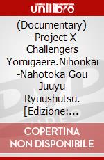 (Documentary) - Project X Challengers Yomigaere.Nihonkai -Nahotoka Gou Juuyu Ryuushutsu. [Edizione: Giappone] dvd