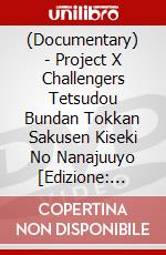 (Documentary) - Project X Challengers Tetsudou Bundan Tokkan Sakusen Kiseki No Nanajuuyo [Edizione: Giappone] dvd