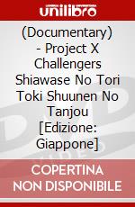 (Documentary) - Project X Challengers Shiawase No Tori Toki Shuunen No Tanjou [Edizione: Giappone] dvd