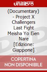 (Documentary) - Project X Challengers Last Fight Meisha Yo Eien Nare [Edizione: Giappone] dvd