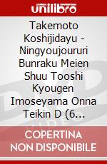 Takemoto Koshijidayu - Ningyoujoururi Bunraku Meien Shuu Tooshi Kyougen Imoseyama Onna Teikin D (6 Dvd) [Edizione: Giappone] dvd