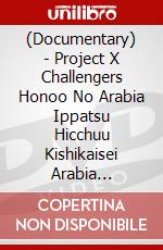 (Documentary) - Project X Challengers Honoo No Arabia Ippatsu Hicchuu Kishikaisei Arabia [Edizione: Giappone] dvd