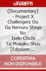(Documentary) - Project X Challengers Ou Ga Nemuru Shinpi No Iseki-Chichi To Musuko.Shuu [Edizione: Giappone] dvd