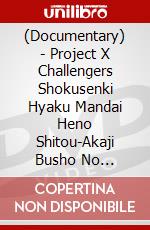 (Documentary) - Project X Challengers Shokusenki Hyaku Mandai Heno Shitou-Akaji Busho No [Edizione: Giappone] dvd
