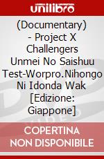 (Documentary) - Project X Challengers Unmei No Saishuu Test-Worpro.Nihongo Ni Idonda Wak [Edizione: Giappone] dvd