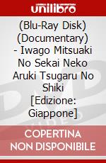 (Blu-Ray Disk) (Documentary) - Iwago Mitsuaki No Sekai Neko Aruki Tsugaru No Shiki [Edizione: Giappone] brd