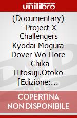 (Documentary) - Project X Challengers Kyodai Mogura Dover Wo Hore -Chika Hitosuji.Otoko [Edizione: Giappone] dvd