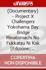 (Documentary) - Project X Challengers Yokohama Bay Bridge Minatomachi No Fukkatsu Ni Kak [Edizione: Giappone] dvd