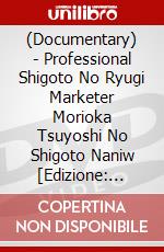 (Documentary) - Professional Shigoto No Ryugi Marketer Morioka Tsuyoshi No Shigoto Naniw [Edizione: Giappone] dvd