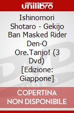 Ishinomori Shotaro - Gekijo Ban Masked Rider Den-O Ore.Tanjo! (3 Dvd) [Edizione: Giappone] dvd