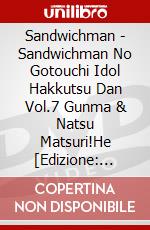 Sandwichman - Sandwichman No Gotouchi Idol Hakkutsu Dan Vol.7 Gunma & Natsu Matsuri!He [Edizione: Giappone] dvd