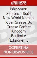 Ishinomori Shotaro - Build New World Kamen Rider Grease Dx Grease Perfect Kingdom Banlimite [Edizione: Giappone] dvd