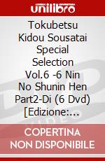 Tokubetsu Kidou Sousatai Special Selection Vol.6 -6 Nin No Shunin Hen Part2-Di (6 Dvd) [Edizione: Giappone] dvd