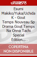 Esumi Makiko/Yuka/Uchida K - Gout Temps Nouveau Sp Drama Gout Temps Na Onna Tachi Special Edition [Edizione: Giappone] dvd