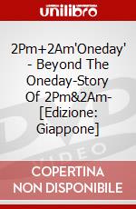 2Pm+2Am'Oneday' - Beyond The Oneday-Story Of 2Pm&2Am- [Edizione: Giappone] dvd