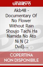 Akb48 - Documentary Of No Flower Without Rain Shoujo Tachi Ha Namida No Ato Ni N (2 Dvd) [Edizione: Giappone] dvd