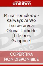 Miura Tomokazu - Railways Ai Wo Tsutaerarenai Otona Tachi He [Edizione: Giappone] dvd