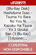 (Blu-Ray Disk) Hashidume Isao - Tsuma Yo Bara No You Ni Kazoku Ha Tsurai Yo 3 Gouka Ban (3 Blu-Ray) [Edizione: Giappone] brd