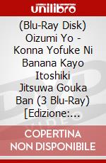 (Blu-Ray Disk) Oizumi Yo - Konna Yofuke Ni Banana Kayo Itoshiki Jitsuwa Gouka Ban (3 Blu-Ray) [Edizione: Giappone] brd