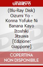 (Blu-Ray Disk) Oizumi Yo - Konna Yofuke Ni Banana Kayo Itoshiki Jitsuwa [Edizione: Giappone] brd