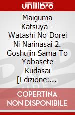 Maiguma Katsuya - Watashi No Dorei Ni Narinasai 2. Goshujin Sama To Yobasete Kudasai [Edizione: Giappone] dvd