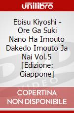 Ebisu Kiyoshi - Ore Ga Suki Nano Ha Imouto Dakedo Imouto Ja Nai Vol.5 [Edizione: Giappone] dvd