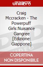 Craig Mccracken - The Powerpuff Girls:Nuisance Gangree [Edizione: Giappone] dvd