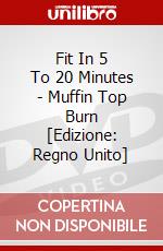 Fit In 5 To 20 Minutes - Muffin Top Burn [Edizione: Regno Unito] dvd