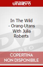In The Wild - Orang-Utans With Julia Roberts [Edizione: Regno Unito] dvd