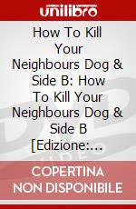 How To Kill Your Neighbours Dog & Side B: How To Kill Your Neighbours Dog & Side B [Edizione: Regno Unito] dvd
