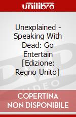 Unexplained - Speaking With Dead: Go Entertain [Edizione: Regno Unito] dvd