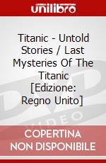 Titanic - Untold Stories / Last Mysteries Of The Titanic [Edizione: Regno Unito] dvd