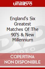 England's Six Greatest Matches Of The 90'S & New Millennium dvd