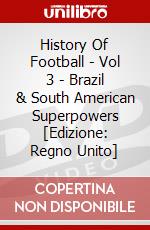 History Of Football - Vol 3 - Brazil & South American Superpowers [Edizione: Regno Unito] dvd