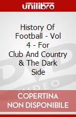 History Of Football - Vol 4 - For Club And Country & The Dark Side [Edizione: Regno Unito] dvd